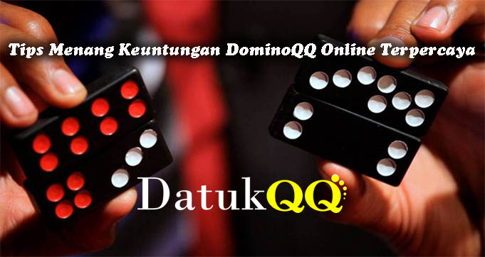 Tips Menang Keuntungan DominoQQ Online Terpercaya